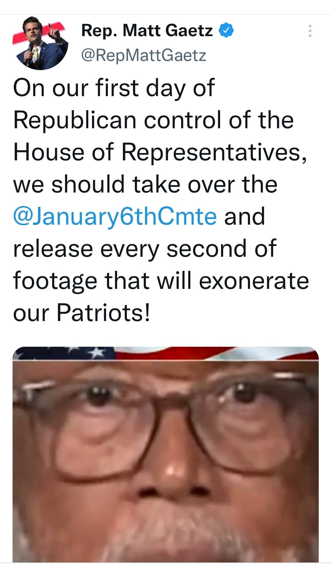 May be an image of 2 people and text that says 'Rep. Matt Gaetz @RepMattGaetz On our first day of Republican control of the House of Representatives, we should take over the @January6thCmte and release every second of footage that will exonerate our Patriots!'