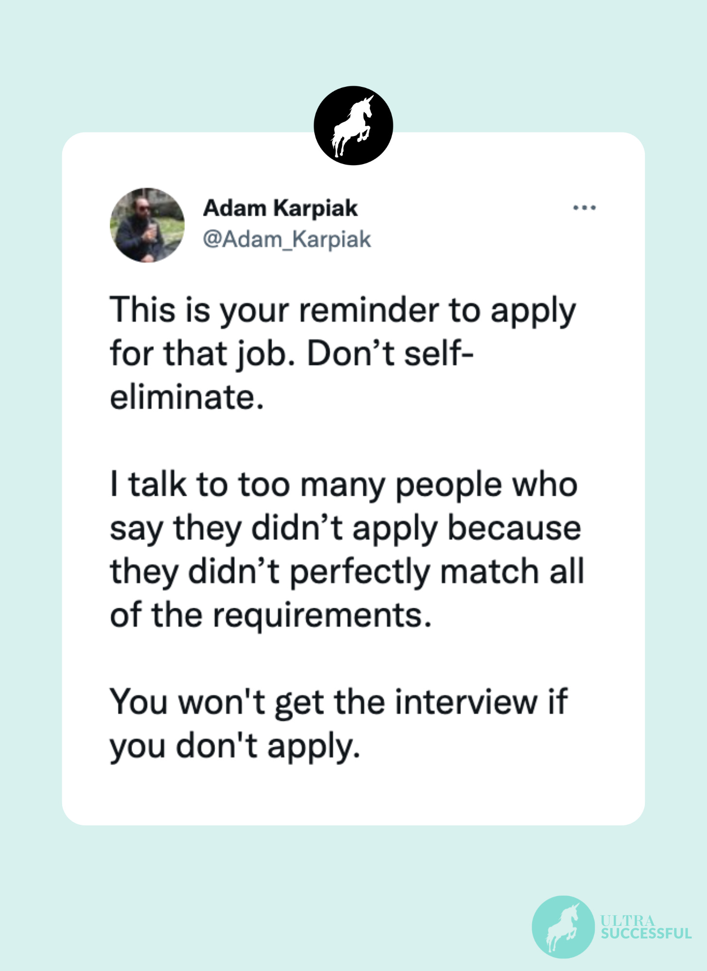 This is your reminder to apply for that job. Don’t self-eliminate.   I talk to too many people who say they didn’t apply because they didn’t perfectly match all of the requirements.  You won't get the interview if you don't apply.