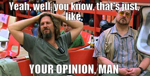 Image result for the big lebowski that's your opinion man