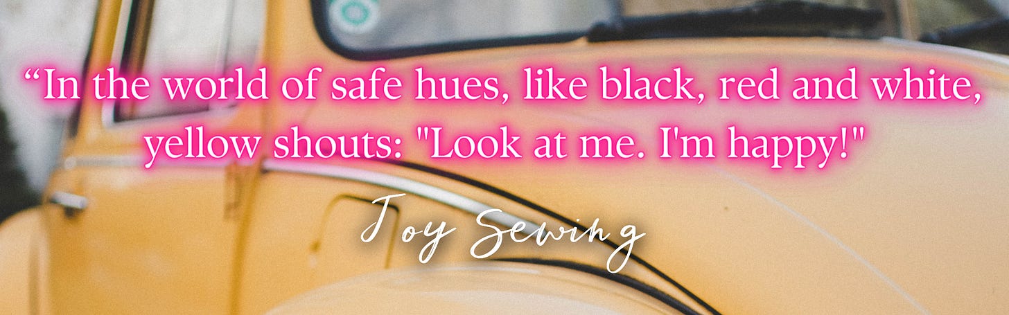 “In the world of safe hues, like black, red and white, yellow shouts: "Look at me. I'm happy!"  – Joy Sewing