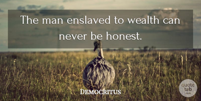 Democritus: The man enslaved to wealth can never be honest. | QuoteTab