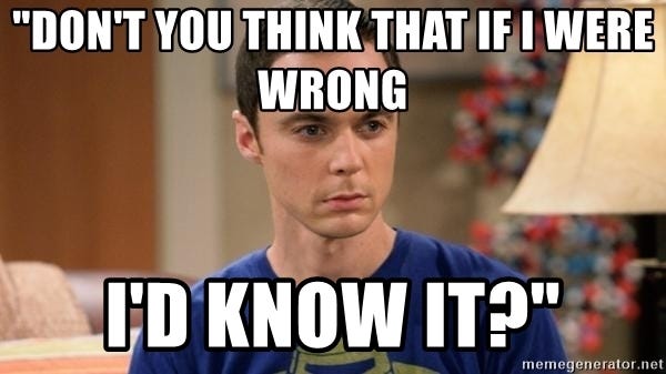 don&#39;t you think that if i were wrong i&#39;d know it?&quot; - Dr. Sheldon Cooper -  Wrong | Meme Generator