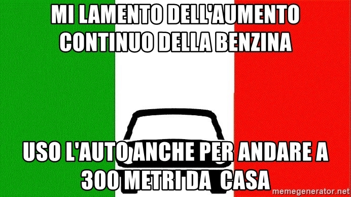 mi lamento dell'aumento continuo della benzina Uso l'auto anche per andare  a 300 metri da casa - Average Italian Driver | Meme Generator