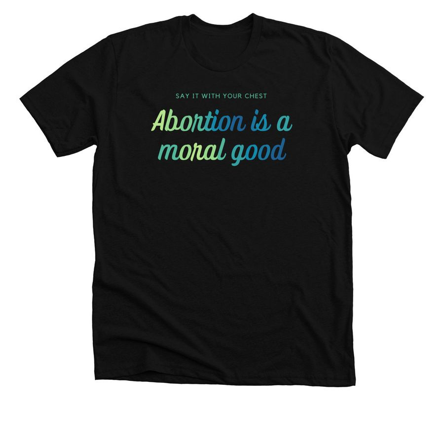 Abortion is a moral good, a Black Premium Unisex Tee
