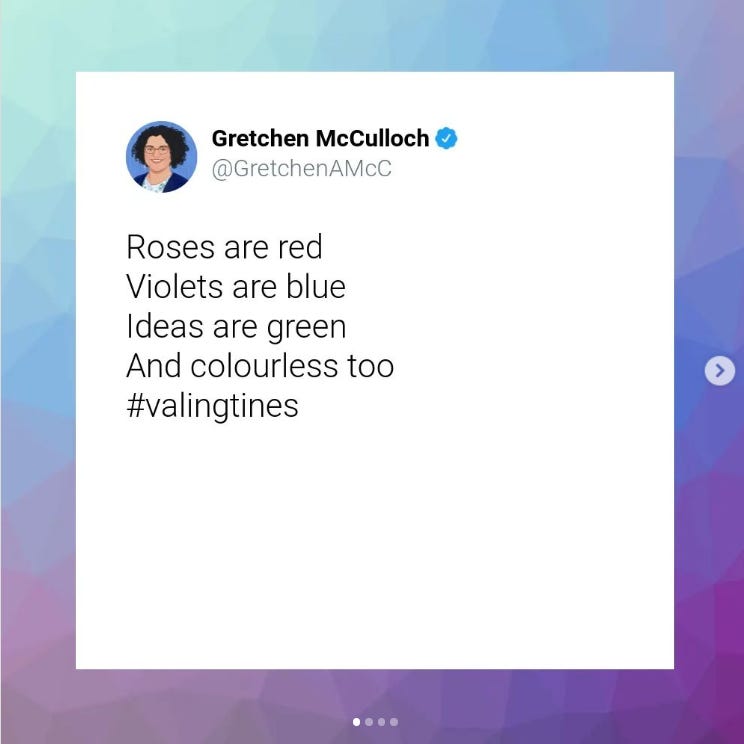 Valingtine Poem on a gradient green to blue to purple background. 
Roses are red
Violets are blue
Ideas are green
And colourless too
#valingtines