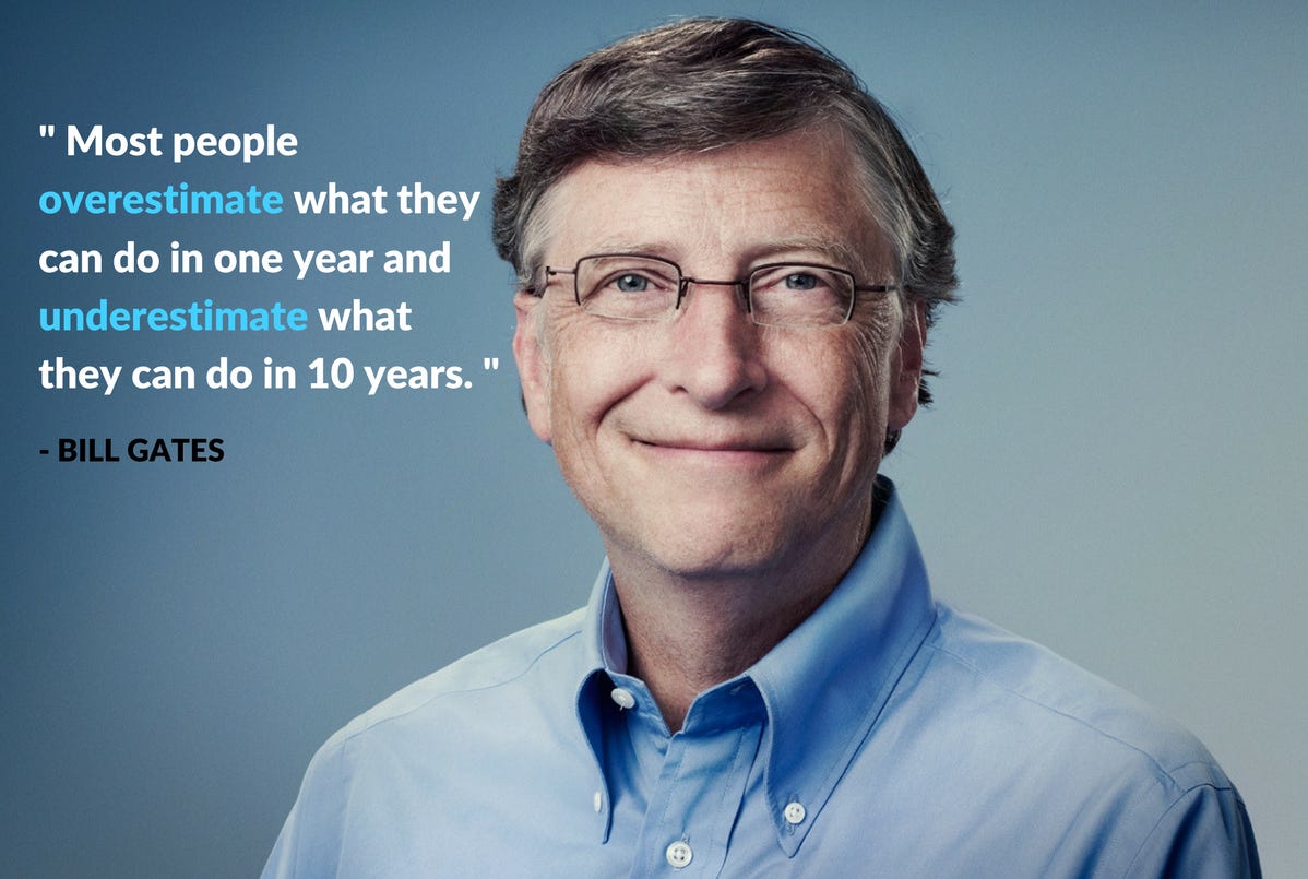 Most people overestimate what they can do in one year and underestimate  what they can do in 10 years" - Bill Gates : motivation