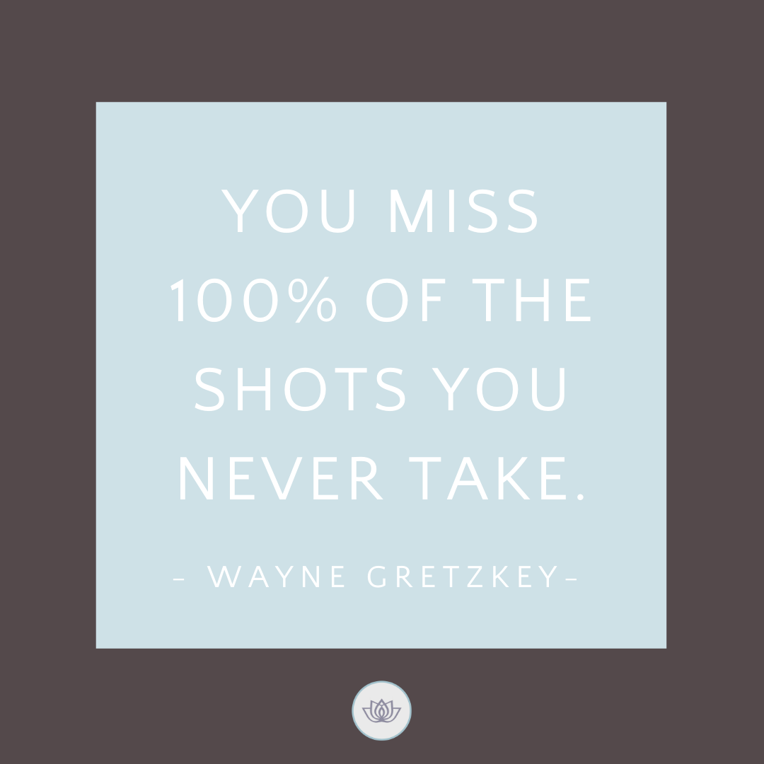 You miss 100% of the shots you never take. - Wayne Gretzky