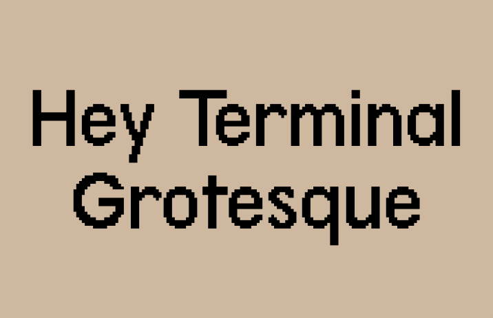 says "Hey Terminal Grotesque"