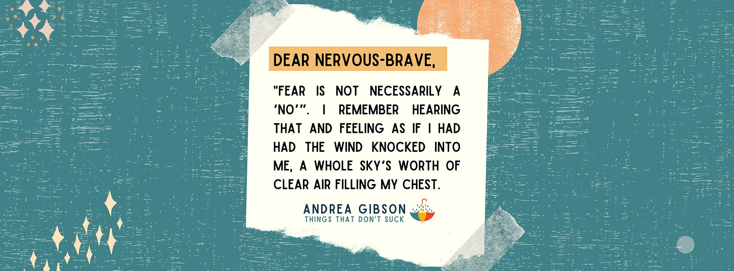 An image of a piece of paper taped to a wall with the text by Andrea Gibson: “Dear Nervous-Brave, ‘Fear is not necessarily a ‘No.’ I remember hearing that and feeling as if I had the wind knocked into me, and a whole sky’s worth of clear air filling my chest.” In the background is a blue sky with a sun and little star sparkles. 