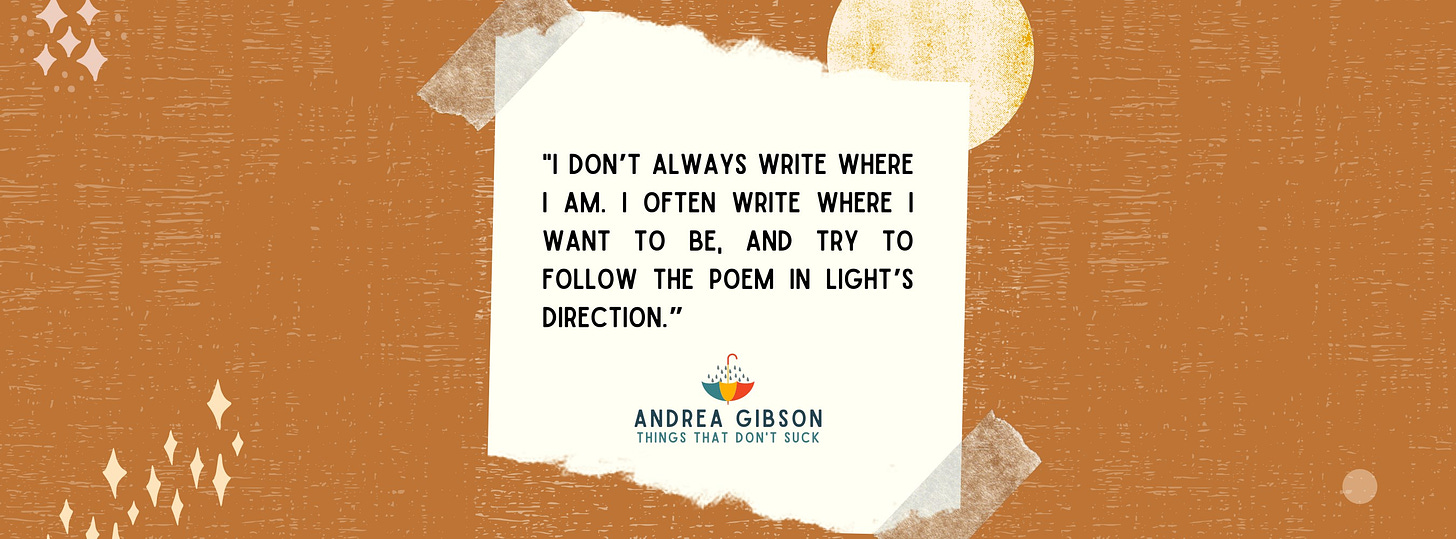 An image of a piece of paper taped to a wall with the text by Andrea Gibson: “I don’t always write where I am. I often write where I want to be, and try to follow the poem in light’s direction” In the background is an orange sky with a blue sun and little star sparkles. 