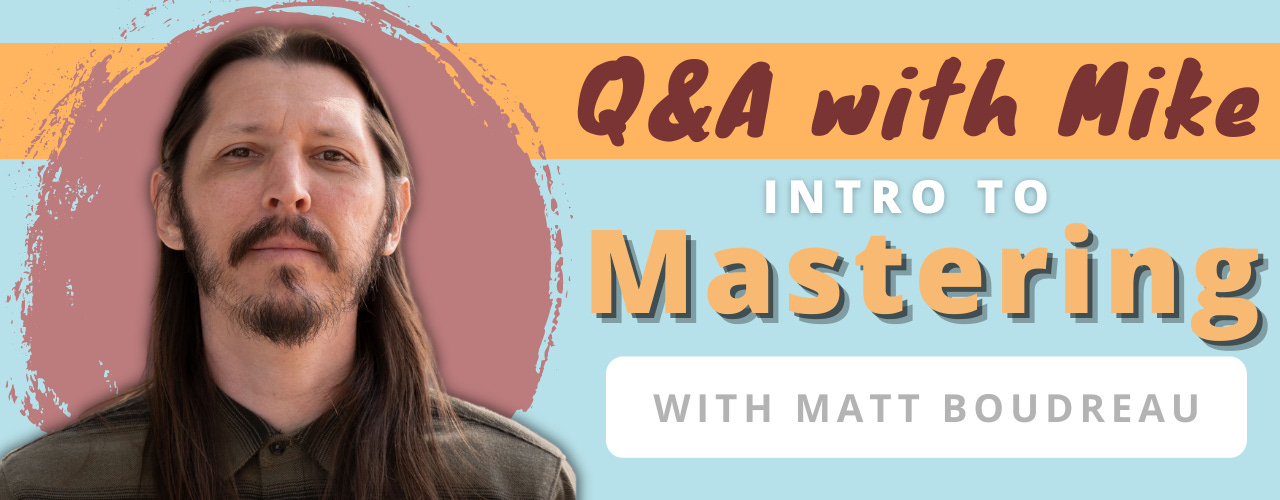 Q&A with Mike - Intro to Mastering with Matt Boudreau