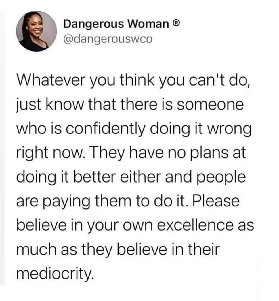 Image shows a retweet quote from Dangerous Woman, “ Whatever you think you can’t do, just know that there is someone who is confidently doing it wrong right now. They have no plans at doing it better either and people are paying them to do it. Please believe in your own excellence as much as they believe in their mediocrity.”
