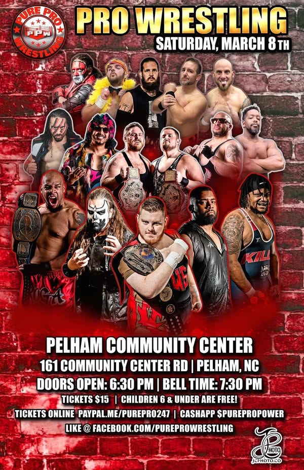 May be an image of 8 people and text that says 'PUREPRO PURE PRO WRESTLING SATURDAY, MARCH 8H KIL ዳን 4S PELHAM COMMUNITY CENTER 161 COMMUNITY CENTER RD PELHAM, NC DOORS OPEN: 6:30 PM BELL TIME: 7:30 PM TICKETS $15 CHILDREN UNDER ARE FREE! TICKETS ONLINE PAYPAL.ME/PUREPR0247 CASHAPP SPUREPROPOWER LIKE @ FACEBOK.COM/PUREPROWIRESTLING JEPHOTU.CO'