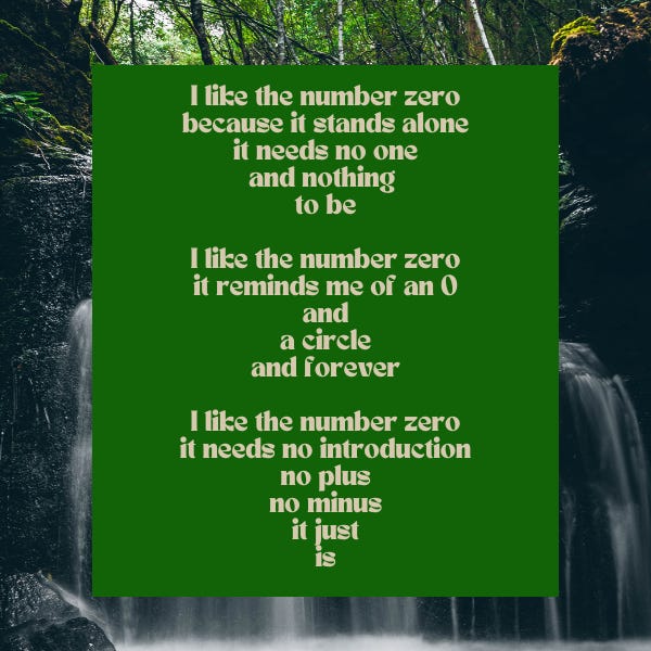 poem text called (0) before a waterfal background reads: I like the number zero because it stands alone it needs no one and nothing  to be  I like the number zero it reminds me of an O and a circle and forever  I like the number zero it needs no introduction no plus no minus it just is
