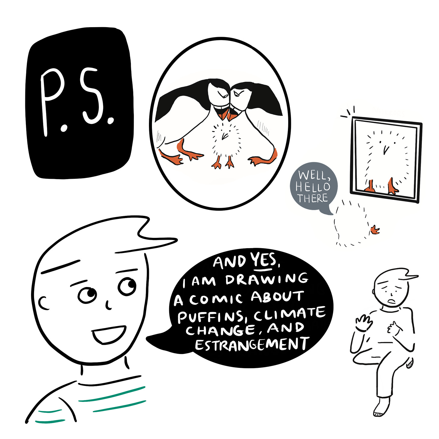 P.S. Image of puffin parents looking down at a puffling. A puffling looking in a mirror saying “well, hello there.” Image of cartoonist sitting with leg folded under other leg, gesturing, looking upset. Cartoonist gazing at images, saying “and yes, I am drawing a comic about puffins, climate change, and estrangement.”  
