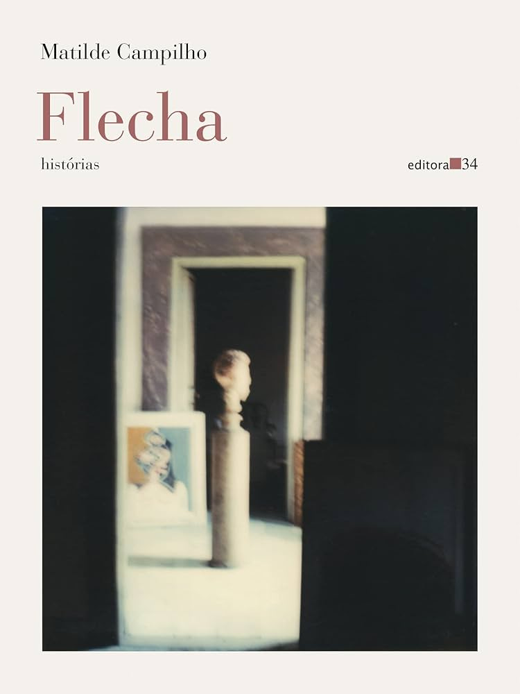 Capa do livro Flecha, de Matilde Campilho. Nela, vemos, sobre um fundo branco, uma imagem quadrada, desfocada, parece uma foto, estamos atrás de cortinas, vendo um busto apoiado sobre um pilar, em um museu.  Acima, lemos o título do livro, o nome da autora, o subtítulo "historias", e o logo da Editora 34.