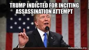 Trump indicted for inciting assassination attempt - Donald Trump Meme ...