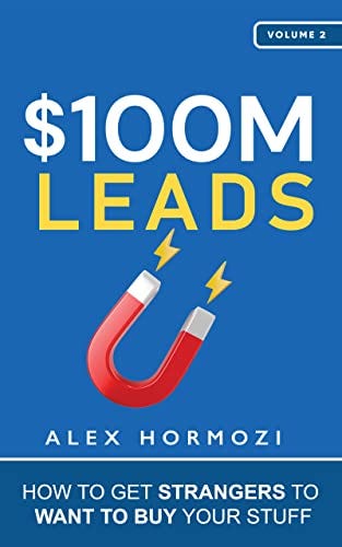 $100M Leads: How to Get Strangers To Want To Buy Your Stuff by Alex Hormozi  | Goodreads