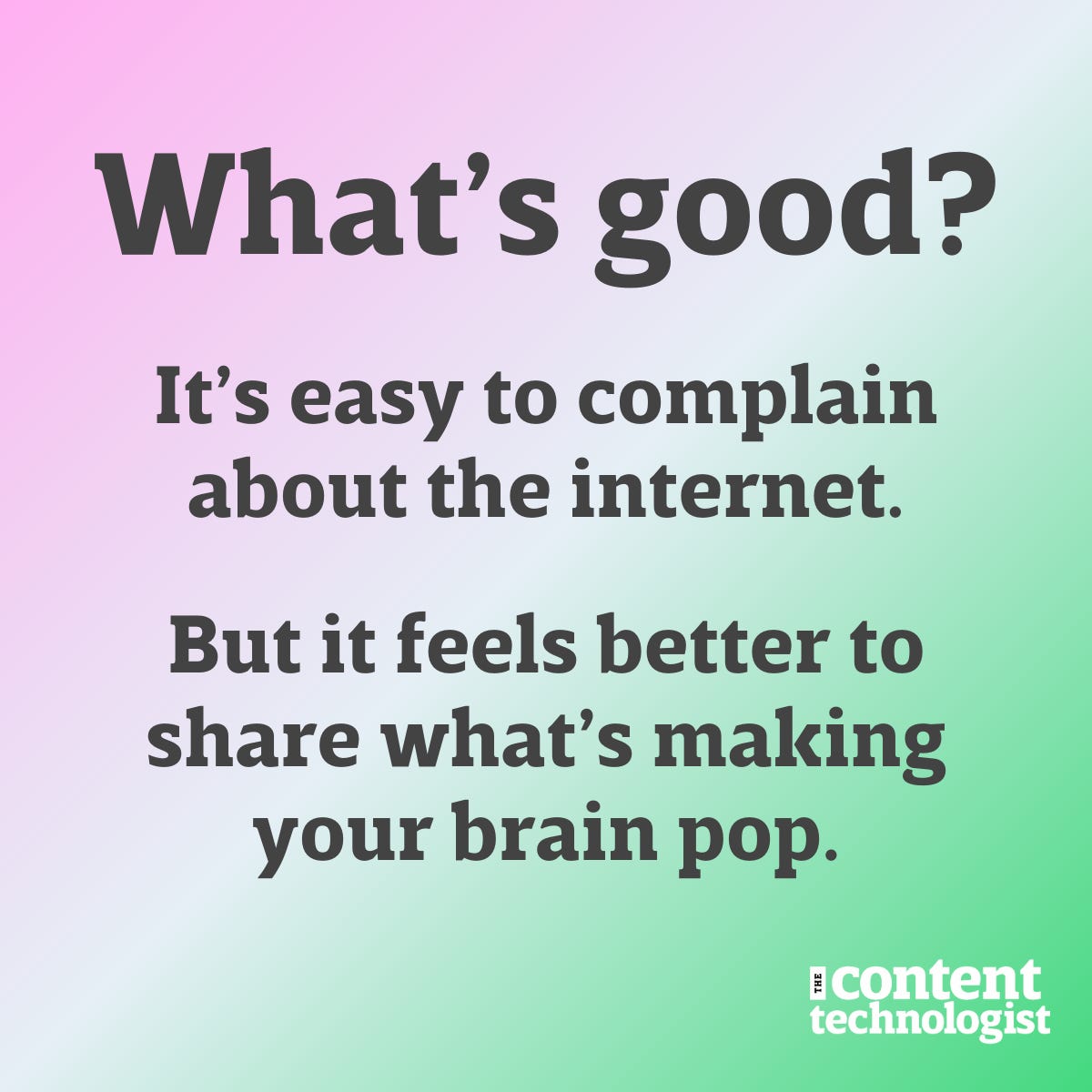 What's good? It's easy to complain about the internet. But it feels better to share what's making your brain pop.