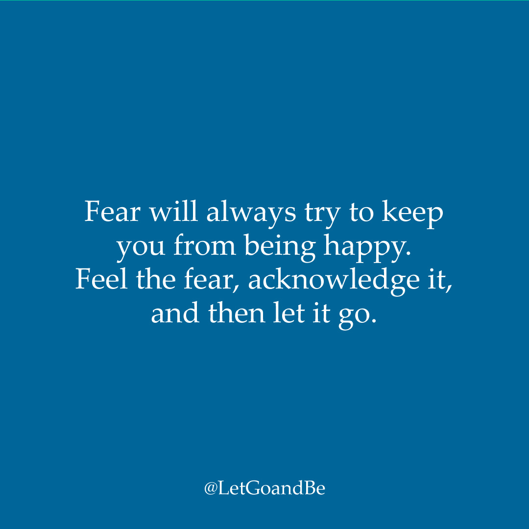 Fear will always try to keep you from being happy.