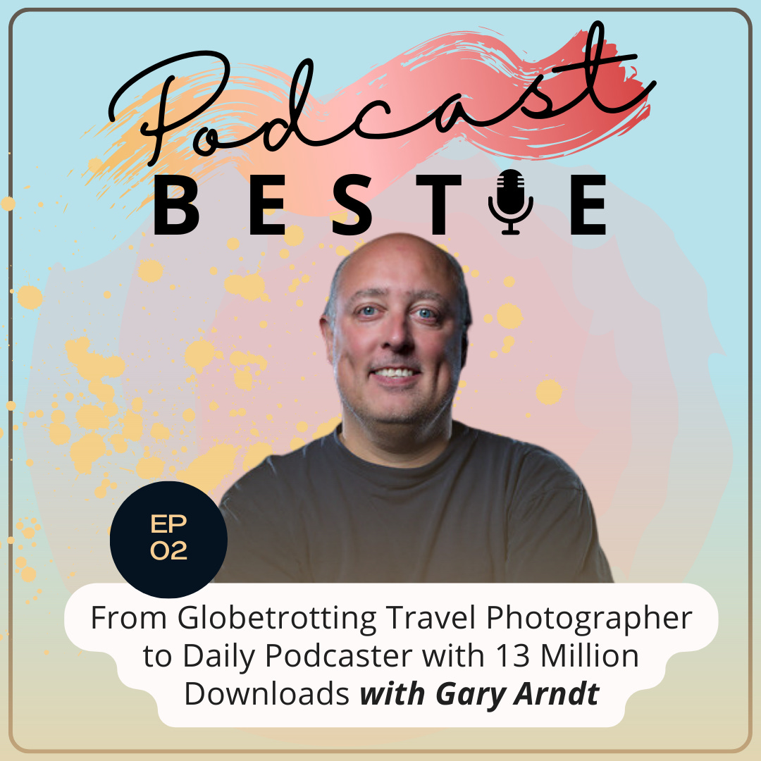 Podcast Bestie: From Globetrotting Travel Photographer to Daily Podcaster with 13 Million Downloads with Gary Arndt