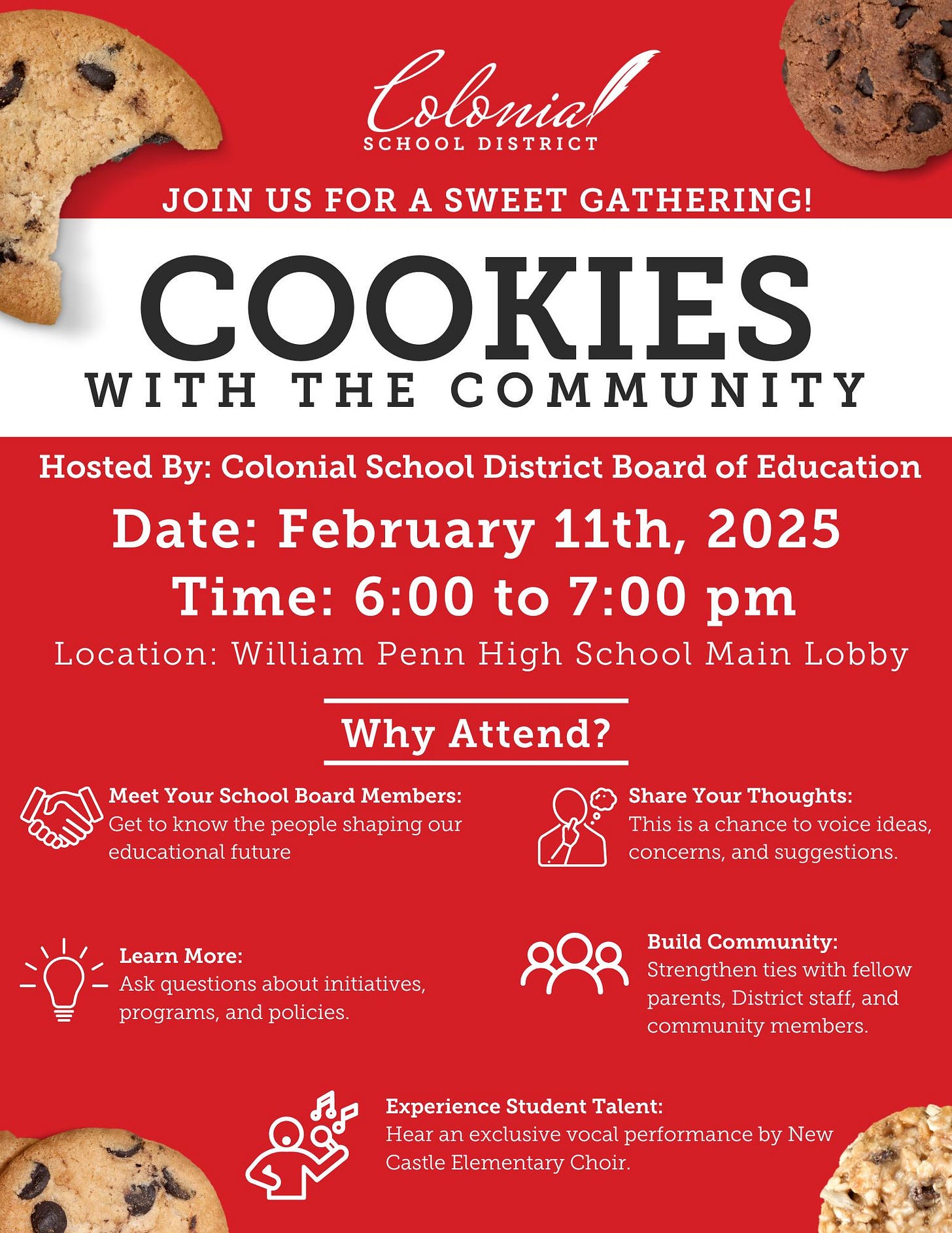 May be an image of text that says 'Colonial SCHOOL DISTRICT JOIN US FOR A SWEET GATHERING! COOKIES WITH THE COMMUNITY Hosted By: Colonial School District Board of Education Date: February 11th, 2025 Time: 6：00 to 7:00 pm Location: William Penn High School Main Lobby Why Attend? woad Meet Your School Board Members: Get know people shaping our educational future Share Your Thoughts: This achance voice ideas, concerns, and suggestions. Learn More: Ask questions about initiatives, programs, and policies. polic Build Community: Strengthen ties with fellow parents, District staff, and community members. Experience Student Talent: Hear an exclusive vocal performance by New Castle Elerr Elementary Choir.'