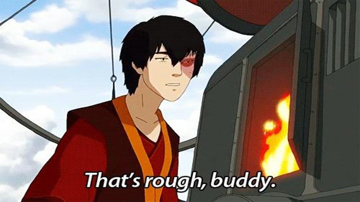 Prince Zuko 'that's rough buddy' from Avatar the last Airbender