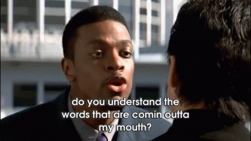 "Do you understand the words that are comin outta my mouth" by Chris Rock in the movie "Rush Hour"