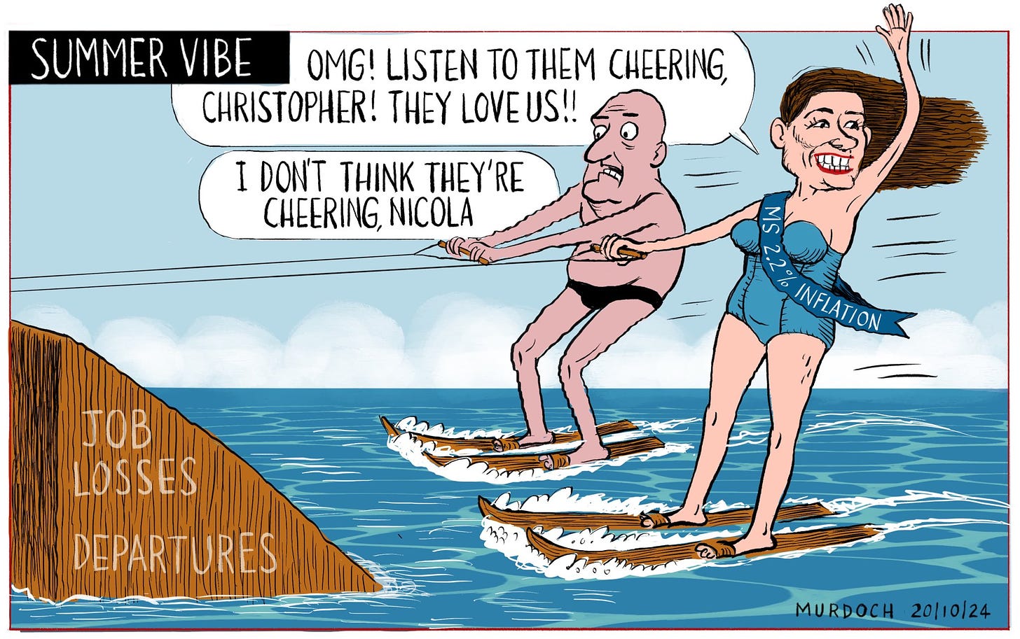 Cartoon. Title: Summer Vibe. PM Luxon and Finance Minister Nicola Willis water skiing. Willis is wearing a sash that reads “Ms 2.2% Inflation” she’s saying “OMG! Listen to them cheering, Christopher! They love us!” Luxon is saying, “I don’t think they’re cheering, Nicola” as they’re hurtle toward a ramp that say “Job losses. Departures”