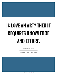 Is love an art? Then it requires knowledge and effort | Picture Quotes