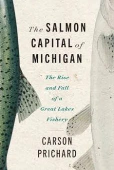 The Salmon Capital of Michigan: The Rise and Fall of a Great Lakes Fishery by Prichard, Carson by Wayne State University Press