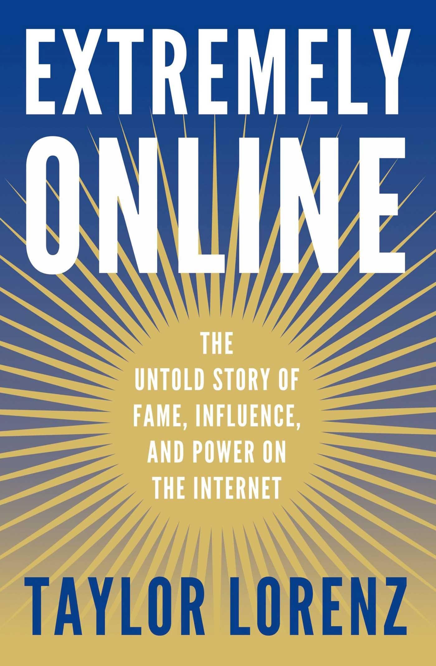 Extremely Online: The Untold Story of Fame, Influence, and Power on the  Internet by Taylor Lorenz | Goodreads