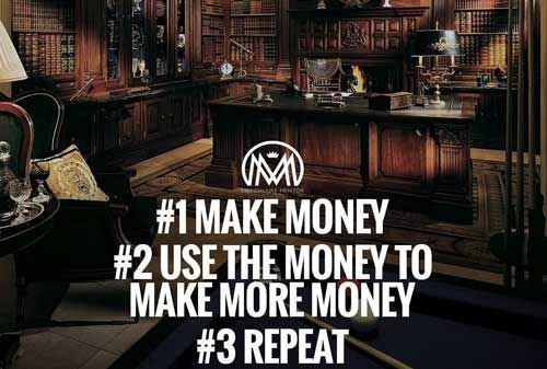 Make money. Use the money to make more money. Repeat.