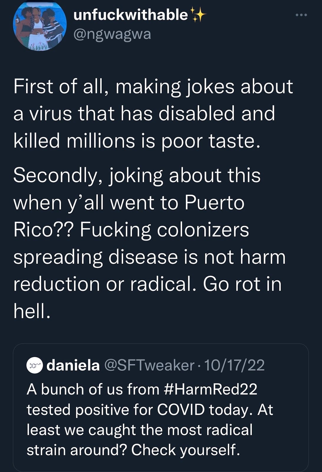 A quote tweet from @ngwagwa, expanding upon the original tweet: “First of all, making jokes about a virus that has disabled and killed millions is poor taste. Secondly, joking about this when y’all went to Puerto Rico?? Fucking colonizers spreading disease is not harm reduction or radical. Go to hell.”