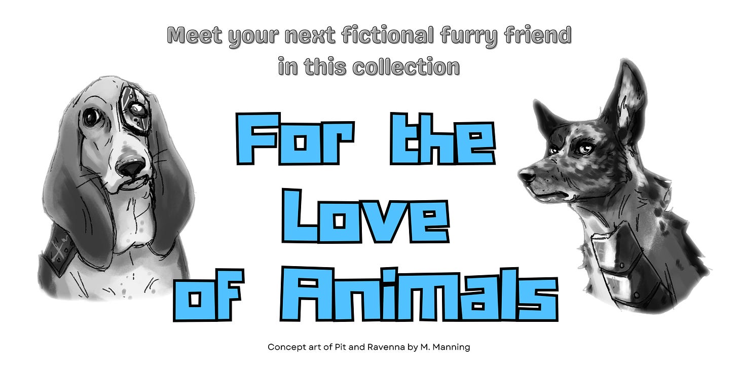 A banner with two dogs with cybernetic parts. It says "Meet your next fictional furry friend in this collection, For the Love of Animals". Credit text says, "Concept art of Pit and Ravenna by M. Manning."