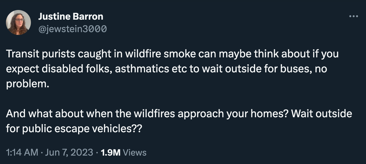 Tweet by Justine Barron: “Transit purists caught in wildfire smoke can maybe think about if you expect disabled folks, asthmatics etc to wait outside for buses, no problem. And what about when the wildfires approach your homes? Wait outside for public escape vehicles??”