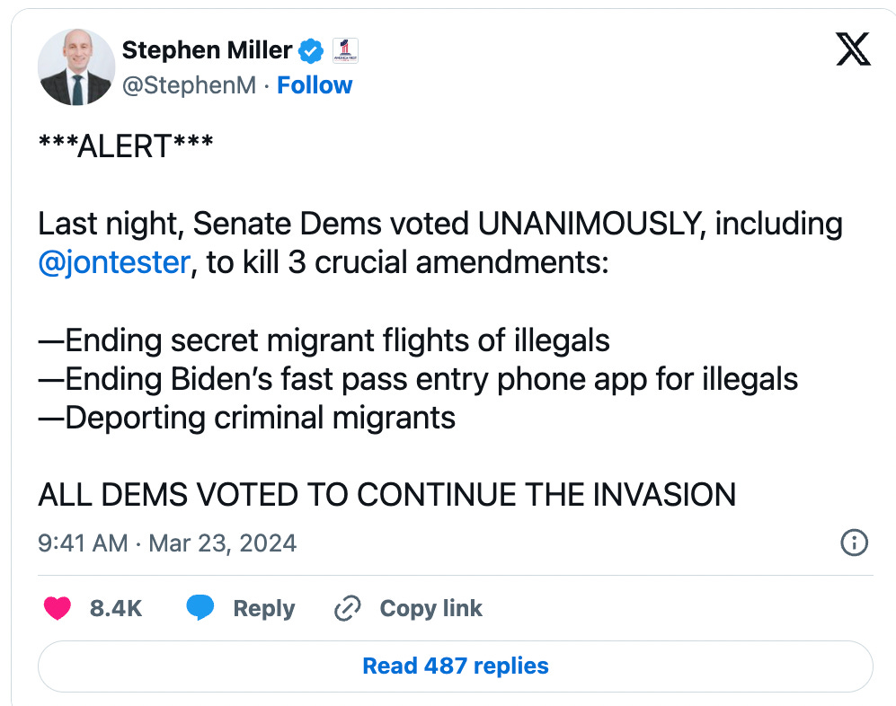 Tweet from Stephen Miller that says, "***ALERT***  Last night, Senate Dems voted UNANIMOUSLY, including  @jontester , to kill 3 crucial amendments:  —Ending secret migrant flights of illegals  —Ending Biden’s fast pass entry phone app for illegals —Deporting criminal migrants  ALL DEMS VOTED TO CONTINUE THE INVASION"