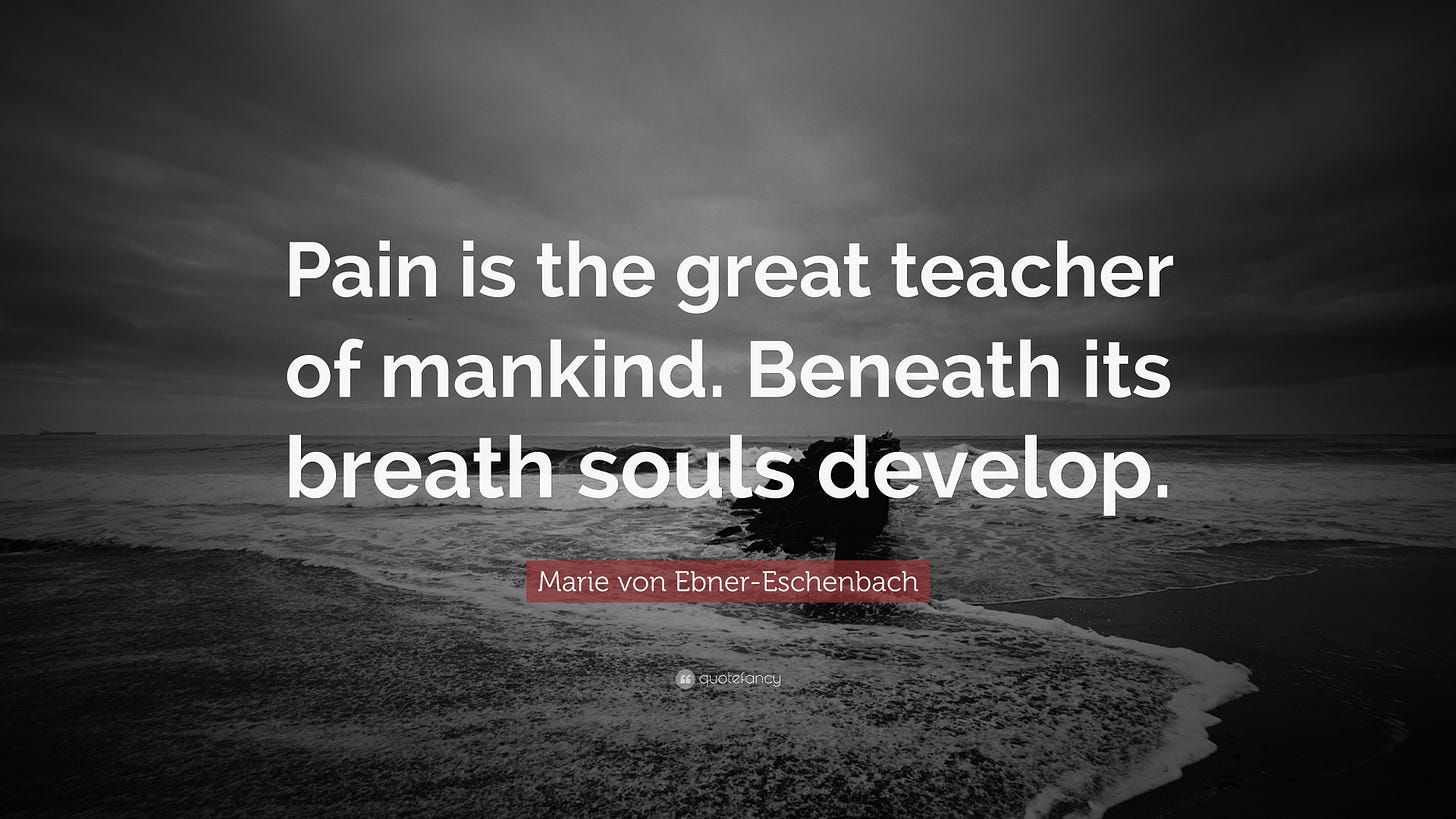 Marie von Ebner-Eschenbach Quote: “Pain is the great teacher of mankind.  Beneath its breath souls