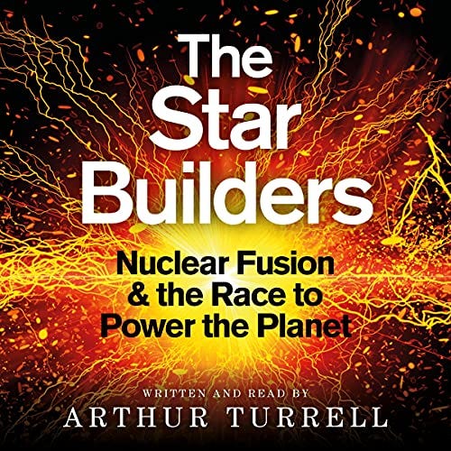 Amazon.com: The Star Builders: Nuclear Fusion and the Race to Power the  Planet (Audible Audio Edition): Arthur Turrell, Arthur Turrell, Weidenfeld  & Nicolson: Books