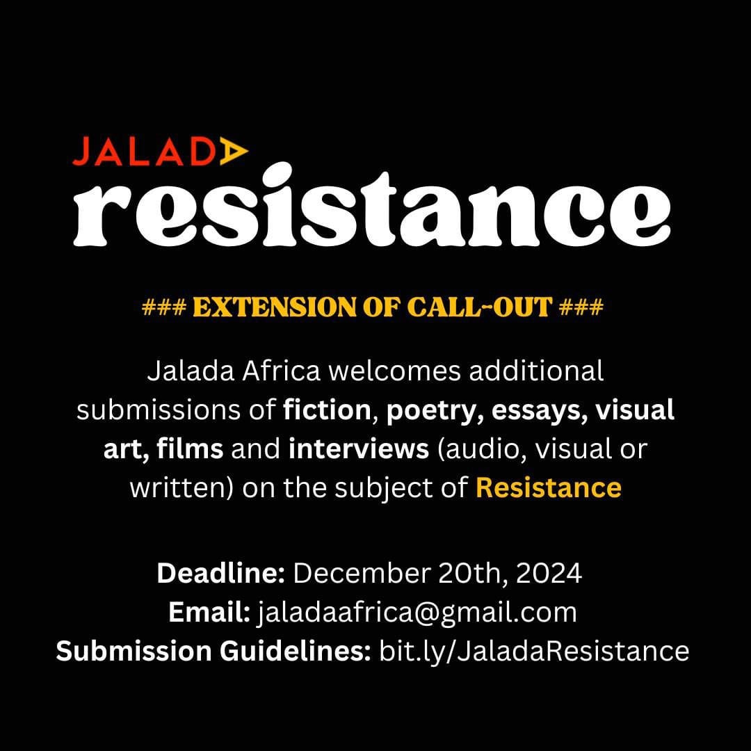 Poster with white and yellow text on black background  The text reads:  JALADA  Resistance  Extension of Call-Out  Jalada Africa welcome additional submissions of fiction, poetry, essays, visual art, films and interviews (audio, visual or written) on the subject of Resistance  Deadline: December 20th, 2024  Email: jaladaafrica@gmail.com  Submission guidelines: bit.ly/JaladaResistance