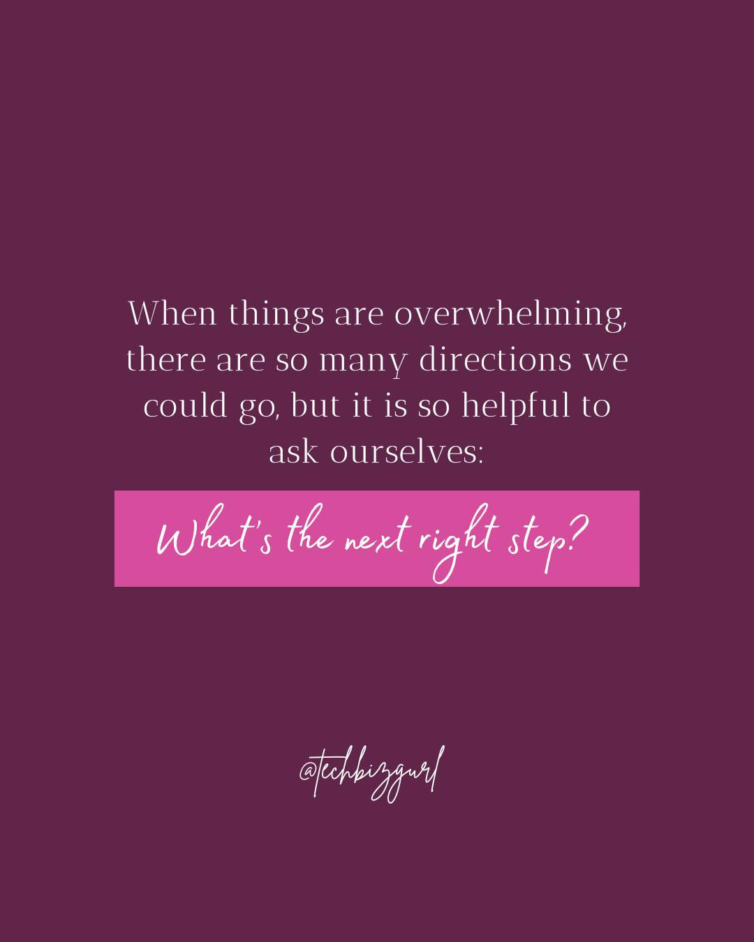 May be a graphic of text that says 'When things are overwhelming, there are so many directions we could go, but it is so helpful to ask ourselves: What's s the next right step? @tuckbegarl'