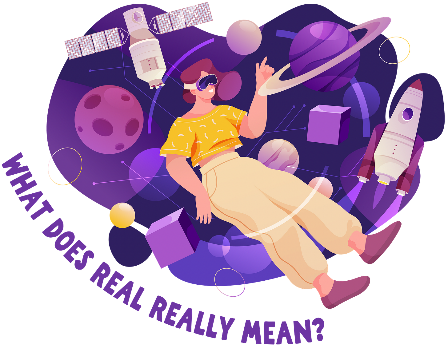 A cartoon of a light skinned person with maroon hair wearing a yellow tee shirt, baggy beige pants, maroon shoes, and dark purple virtual reality glasses. They appear to be floating in front of an abstract space-themed background illustrated in shades of purple that features planets, moons, and a satellite. Under the drawing, large purple text reads “WHAT DOES REAL REALLY MEAN?”