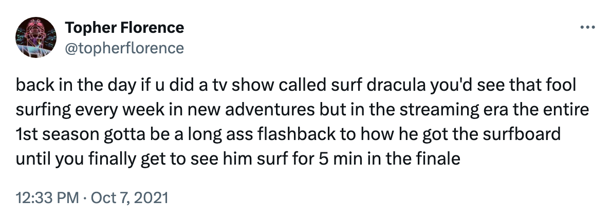 A tweet from 2021 by @topherflorence: back in the day if u did a tv show called surf dracula you'd see that fool surfing every week in new adventures but in the streaming era the entire 1st season gotta be a long ass flashback to how he got the surfboard until you finally get to see him surf for 5 min in the finale
