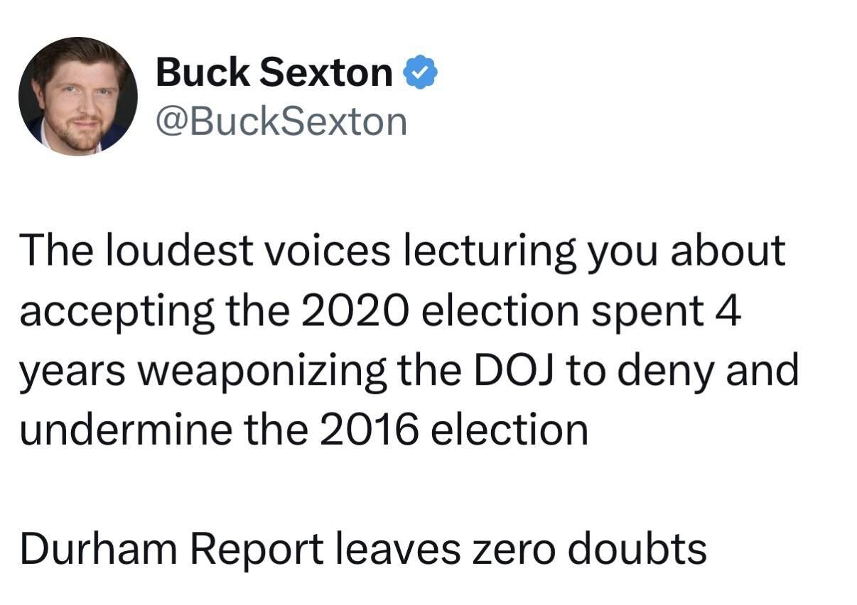 May be an image of 1 person and text that says 'Buck Sexton @BuckSexton The loudest voices lecturing you about accepting the 2020 election spent 4 years weaponizing the DOJ to deny and undermine the 2016 election Durham Report leaves zero zero doubts'