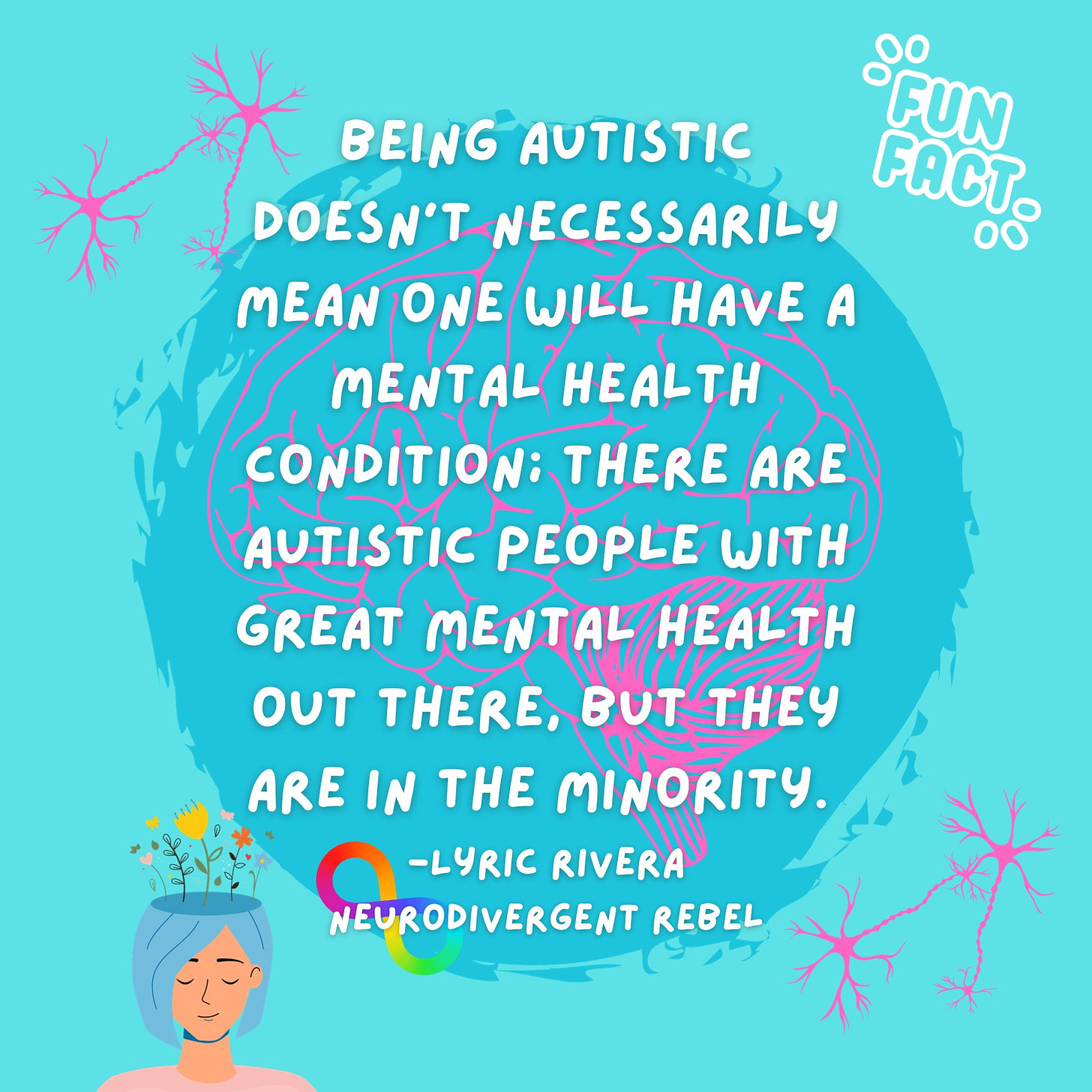 Being Autistic doesn't necessarily mean one will have a mental health condition; there are Autistic people with great mental health out there, but they are in the minority.