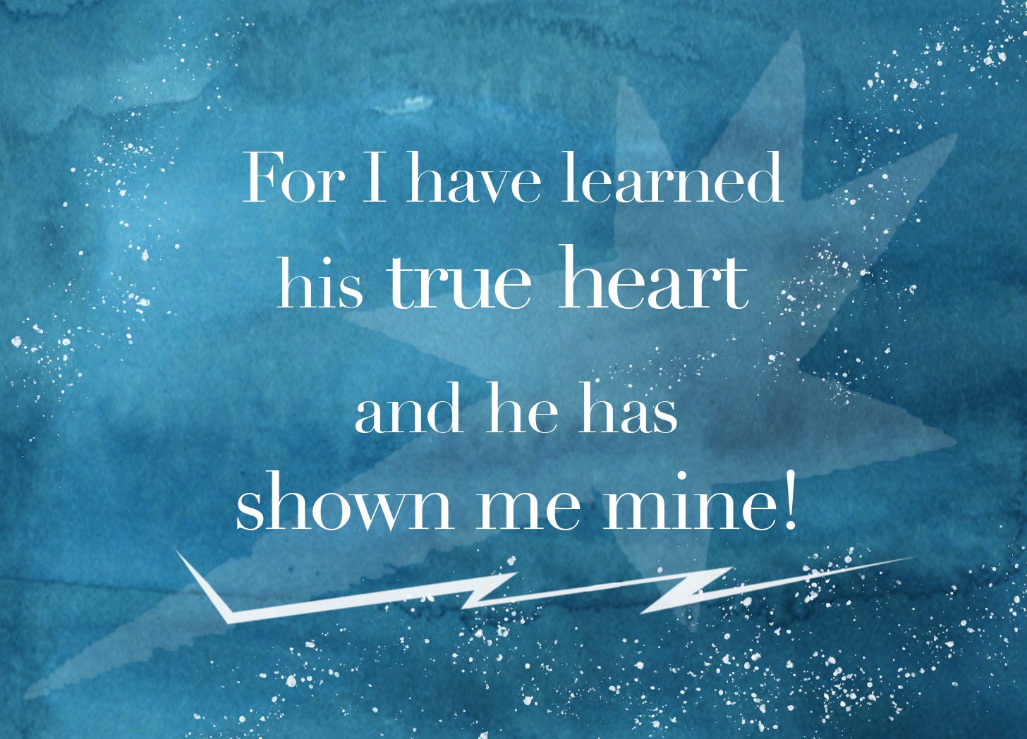 For I have learned his true heart and he has shown me mine!