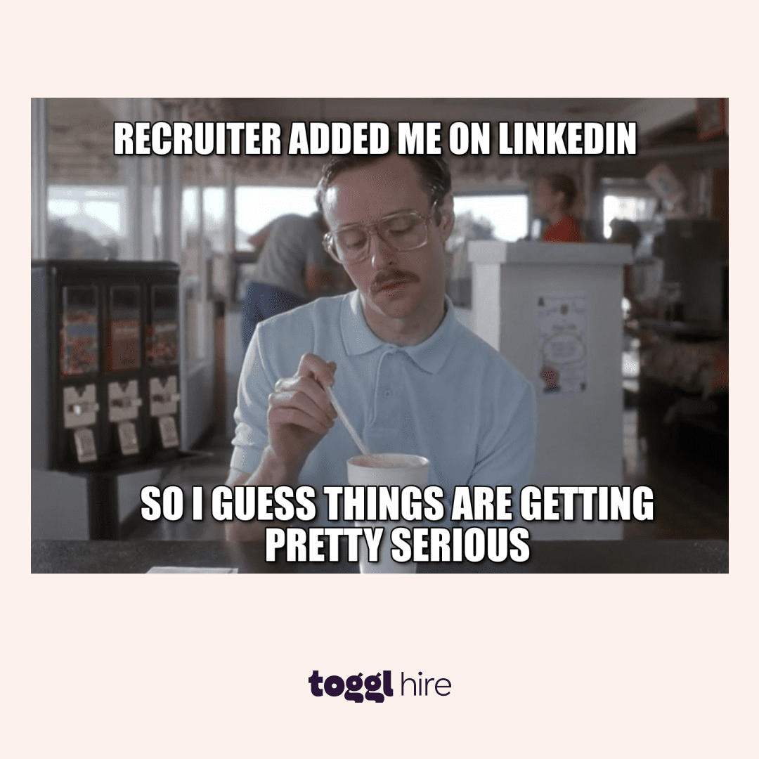 Recruiter added me on LinkedIn so I guess things are getting pretty serious. Photo from Napoleon Dynamite.