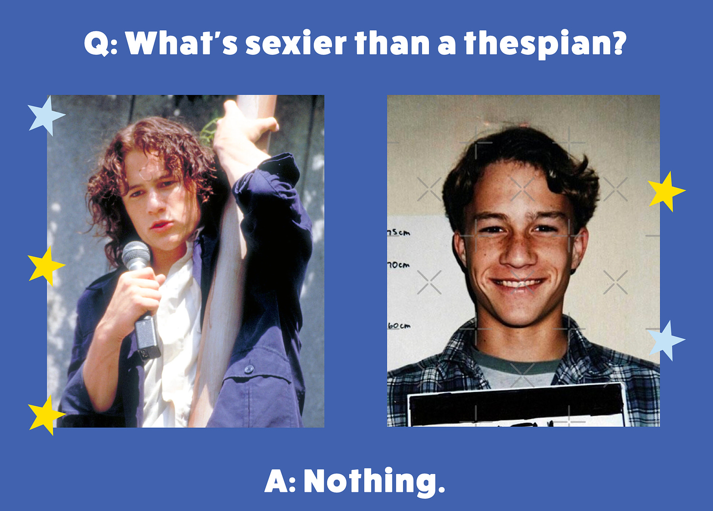 Two pictures of noted hottie Heath Ledger, accompanied, annoyingly, by, "Q: What's sexier than a thespian? A: Nothing."