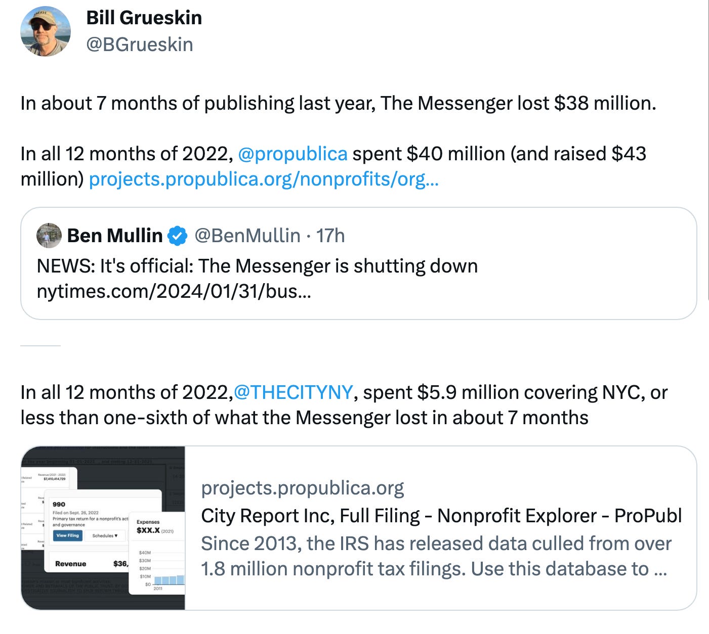In about 7 months of publishing last year, The Messenger lost $38 million.  In all 12 months of 2022,  @propublica  spent $40 million (and raised $43 million) https://projects.propublica.org/nonprofits/organizations/142007220/202312619349301136/full Quote Ben Mullin @BenMullin · 17h NEWS: It's official: The Messenger is shutting down https://nytimes.com/2024/01/31/business/media/messenger-closing-down.html In all 12 months of 2022, @THECITYNY , spent $5.9 million covering NYC, or less than one-sixth of what the Messenger lost in about 7 months