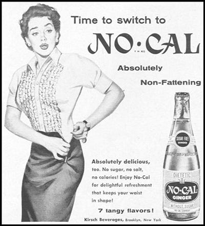 Advertisement for No-Cal Ginger Ale. Image on the left shows a well-dressed, "glamourous" woman unable to zip up her pencil skirt. Large text reads "Time to switch to NO-CAL. Absolutely Non-Fattening". Smaller text reads "Absolutely delicious, too. No sugar, no salt, no calories! Enjoy No-Cal for delightful refreshment that keeps your waist in shape! 7 tangy flavours! Kirsch Beverages, Brooklyn, New York". An image of a bottle of the product is shown on the right hand side.